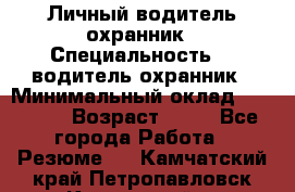 Личный водитель охранник › Специальность ­  водитель-охранник › Минимальный оклад ­ 85 000 › Возраст ­ 43 - Все города Работа » Резюме   . Камчатский край,Петропавловск-Камчатский г.